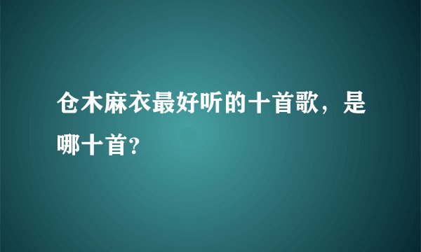 仓木麻衣最好听的十首歌，是哪十首？