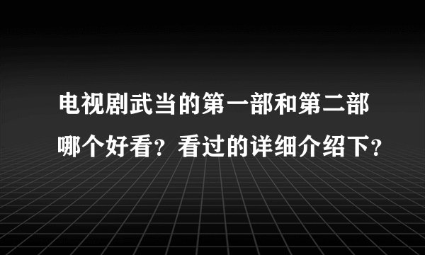电视剧武当的第一部和第二部哪个好看？看过的详细介绍下？