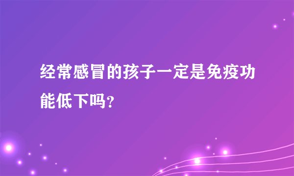 经常感冒的孩子一定是免疫功能低下吗？