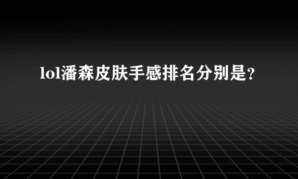lol潘森皮肤手感排名分别是？