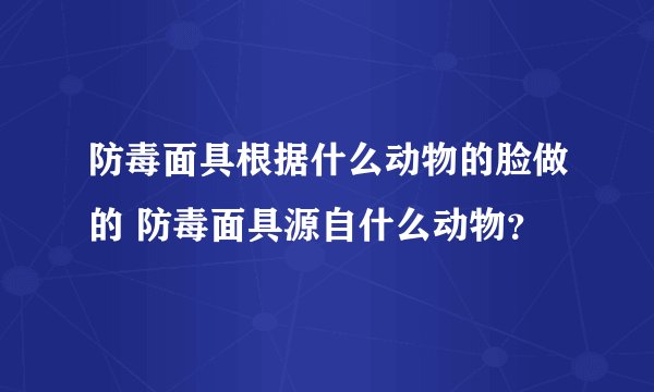 防毒面具根据什么动物的脸做的 防毒面具源自什么动物？