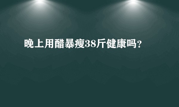 晚上用醋暴瘦38斤健康吗？