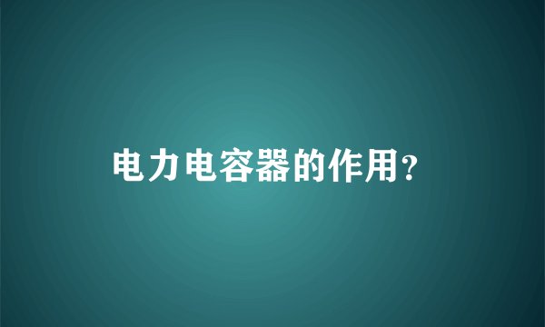 电力电容器的作用？