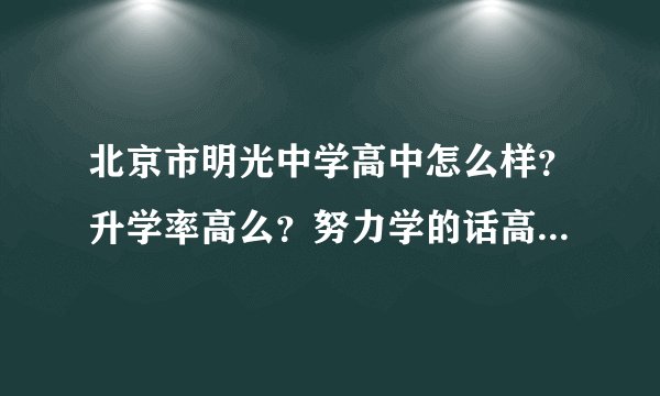 北京市明光中学高中怎么样？升学率高么？努力学的话高考可以达到600么