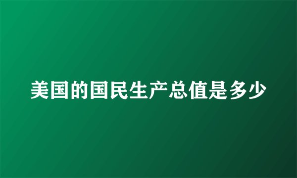 美国的国民生产总值是多少