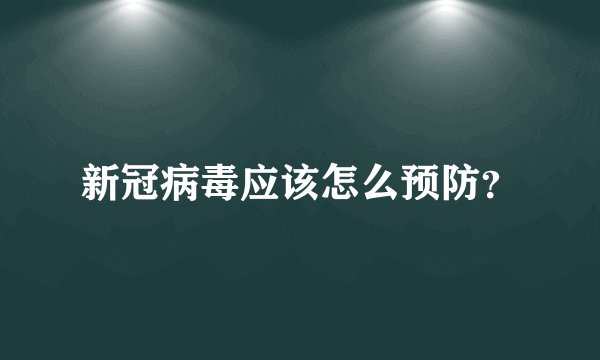 新冠病毒应该怎么预防？