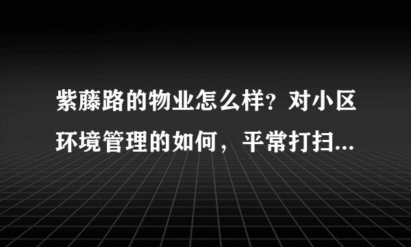 紫藤路的物业怎么样？对小区环境管理的如何，平常打扫干净吗？打扫频次如何？