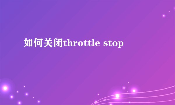 如何关闭throttle stop