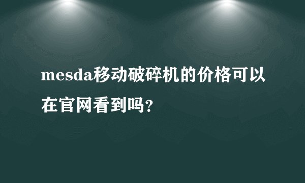 mesda移动破碎机的价格可以在官网看到吗？