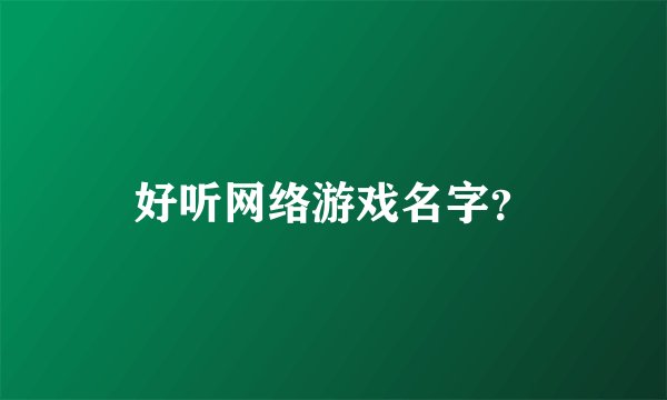 好听网络游戏名字？