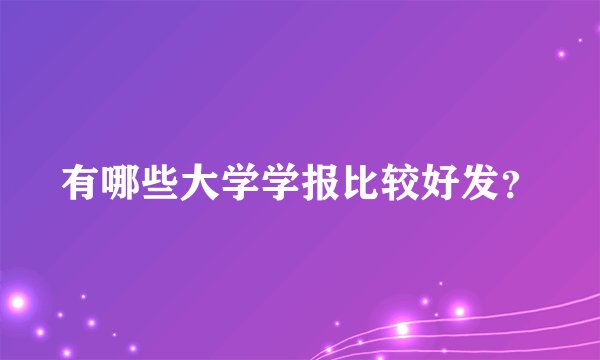 有哪些大学学报比较好发？