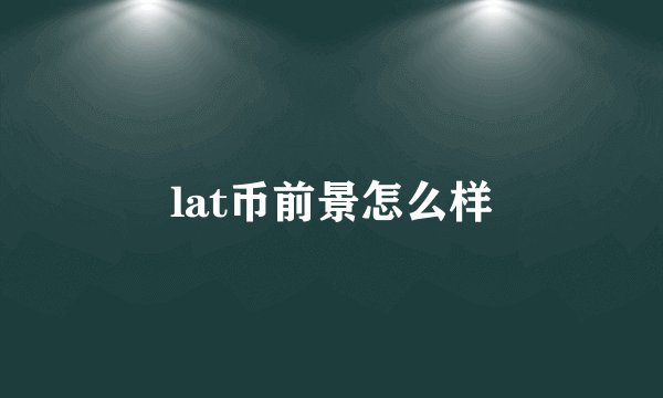 lat币前景怎么样