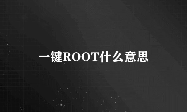 一键ROOT什么意思
