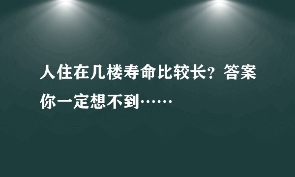 人住在几楼寿命比较长？答案你一定想不到……