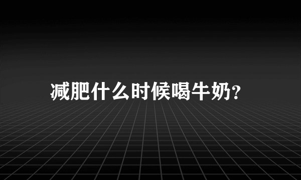 减肥什么时候喝牛奶？