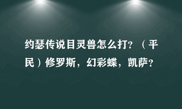 约瑟传说目灵兽怎么打？（平民）修罗斯，幻彩蝶，凯萨？