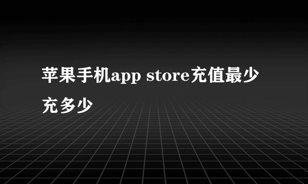 苹果手机app store充值最少充多少