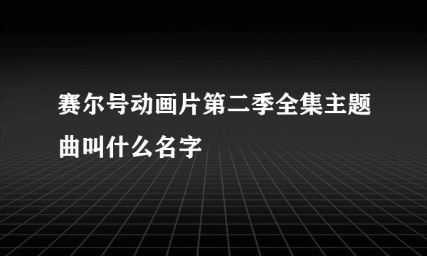赛尔号动画片第二季全集主题曲叫什么名字
