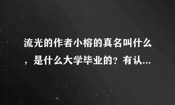 流光的作者小榕的真名叫什么，是什么大学毕业的？有认识他或者和他大学校友的么？