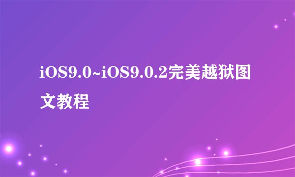 iOS9.0~iOS9.0.2完美越狱图文教程