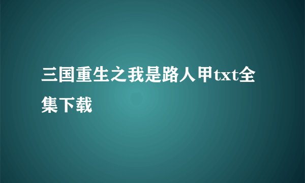 三国重生之我是路人甲txt全集下载