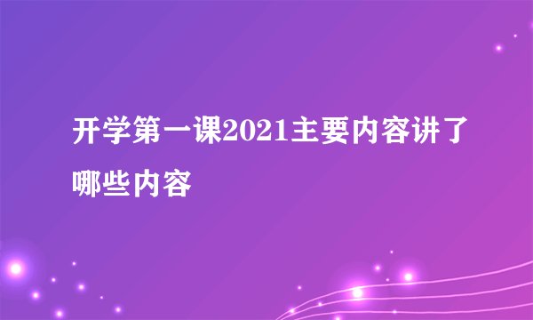 开学第一课2021主要内容讲了哪些内容