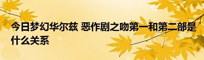 今日梦幻华尔兹 恶作剧之吻第一和第二部是什么关系