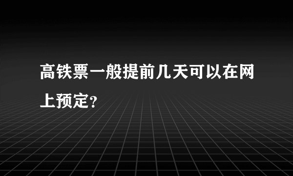 高铁票一般提前几天可以在网上预定？