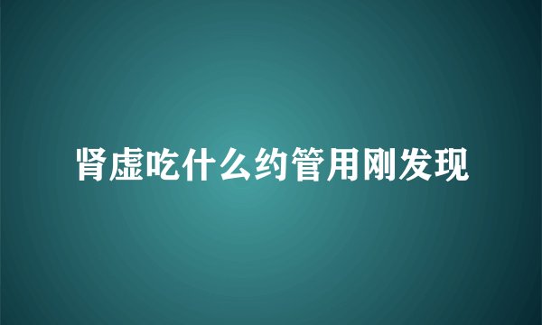 肾虚吃什么约管用刚发现