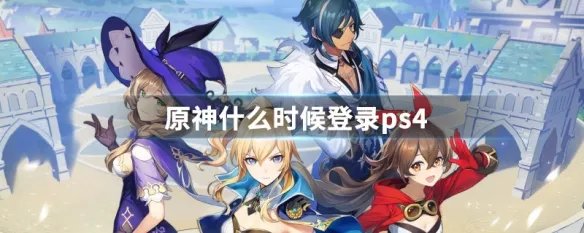原神什么时候登录ps4
