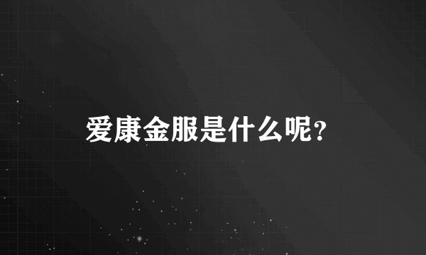 爱康金服是什么呢？