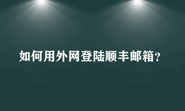 如何用外网登陆顺丰邮箱？