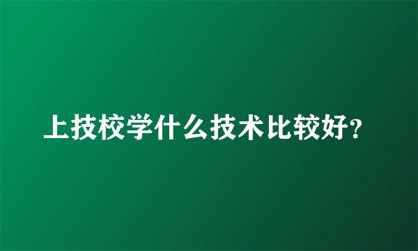 上技校学什么技术比较好？