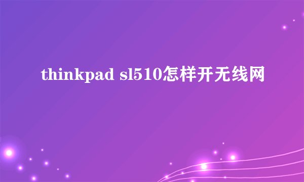 thinkpad sl510怎样开无线网