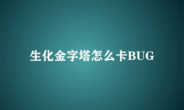 生化金字塔怎么卡BUG