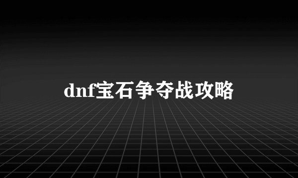 dnf宝石争夺战攻略