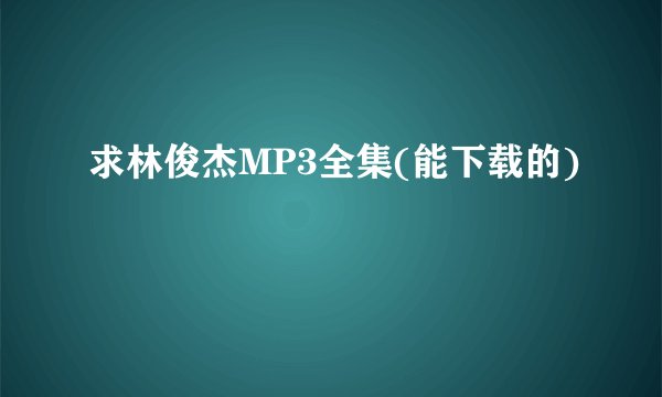 求林俊杰MP3全集(能下载的)