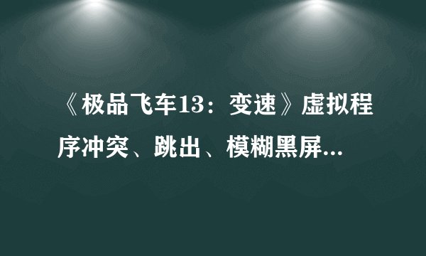 《极品飞车13：变速》虚拟程序冲突、跳出、模糊黑屏解决办法
