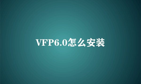VFP6.0怎么安装
