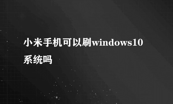小米手机可以刷windows10系统吗