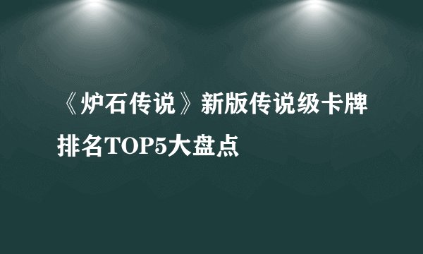 《炉石传说》新版传说级卡牌排名TOP5大盘点
