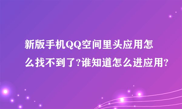 新版手机QQ空间里头应用怎么找不到了?谁知道怎么进应用?