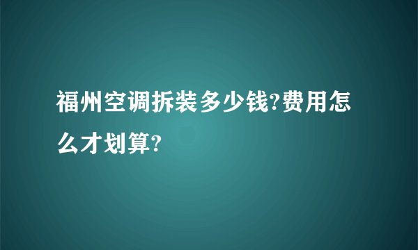 福州空调拆装多少钱?费用怎么才划算?