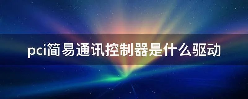 pci简易通讯控制器是什么驱动
