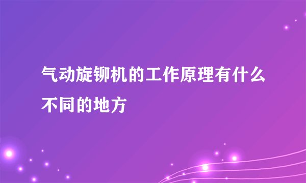 气动旋铆机的工作原理有什么不同的地方
