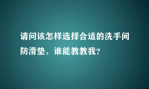 请问该怎样选择合适的洗手间防滑垫，谁能教教我？