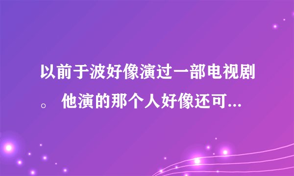 以前于波好像演过一部电视剧。 他演的那个人好像还可以摇身一变变成蛇。 那部叫什么