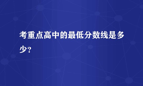 考重点高中的最低分数线是多少？