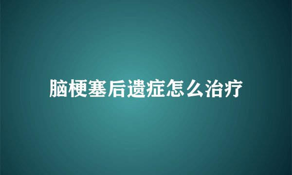 脑梗塞后遗症怎么治疗