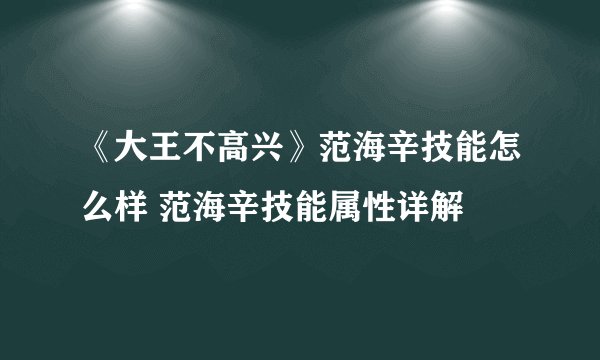 《大王不高兴》范海辛技能怎么样 范海辛技能属性详解